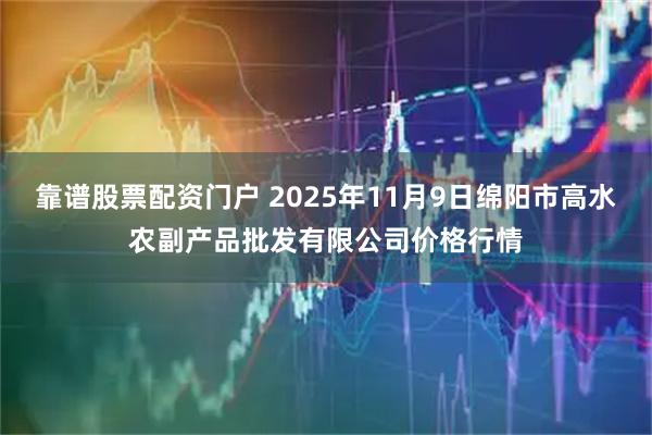 靠谱股票配资门户 2025年11月9日绵阳市高水农副产品批发有限公司价格行情