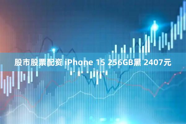 股市股票配资 iPhone 15 256GB黑 2407元