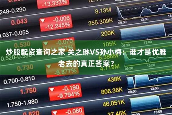 炒股配资查询之家 关之琳VS孙小梅：谁才是优雅老去的真正答案？