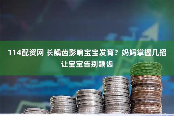 114配资网 长龋齿影响宝宝发育？妈妈掌握几招让宝宝告别龋齿