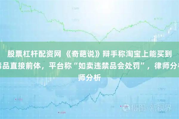 股票杠杆配资网 《奇葩说》辩手称淘宝上能买到毒品直接前体，平台称“如卖违禁品会处罚”，律师分析