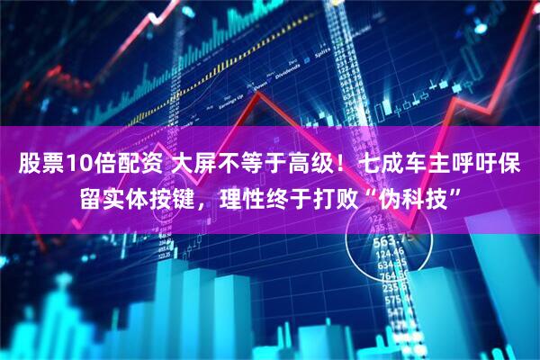 股票10倍配资 大屏不等于高级！七成车主呼吁保留实体按键，理性终于打败“伪科技”