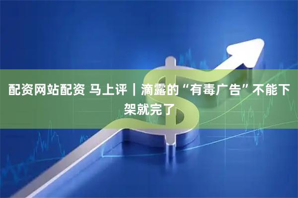 配资网站配资 马上评｜滴露的“有毒广告”不能下架就完了