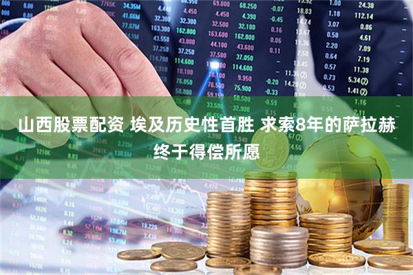 山西股票配资 埃及历史性首胜 求索8年的萨拉赫终于得偿所愿