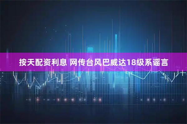 按天配资利息 网传台风巴威达18级系谣言