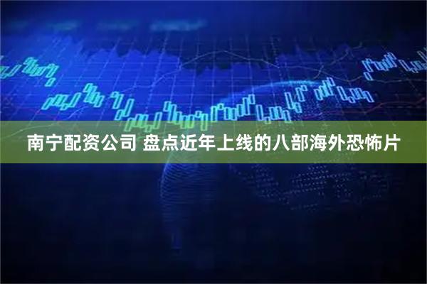 南宁配资公司 盘点近年上线的八部海外恐怖片