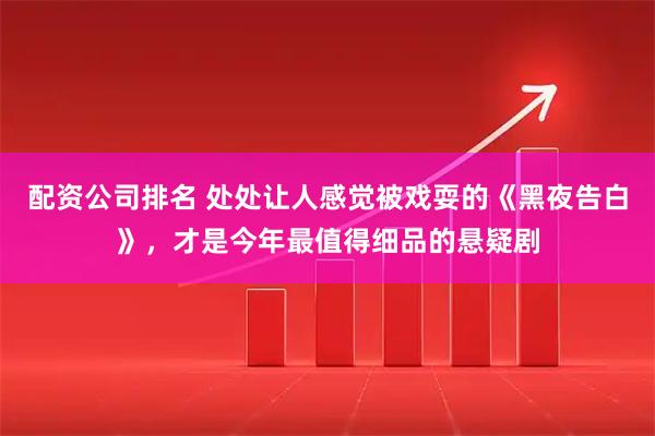 配资公司排名 处处让人感觉被戏耍的《黑夜告白》，才是今年最值得细品的悬疑剧