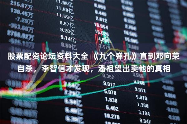 股票配资论坛资料大全 《九个弹孔》直到邓向荣自杀，李智信才发现，潘祖望出卖他的真相