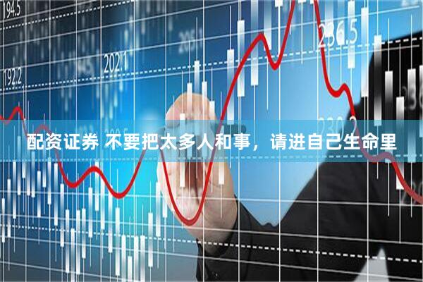 配资证券 不要把太多人和事，请进自己生命里