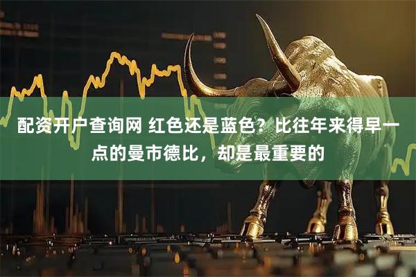 配资开户查询网 红色还是蓝色？比往年来得早一点的曼市德比，却是最重要的
